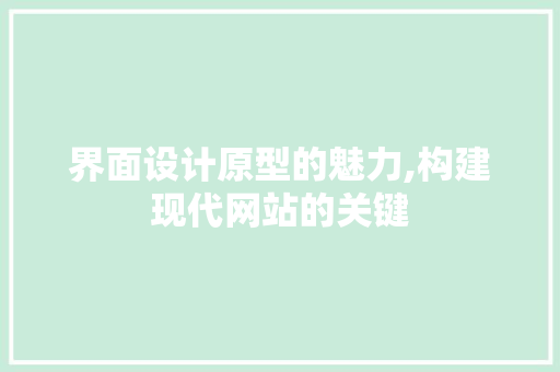 界面设计原型的魅力,构建现代网站的关键