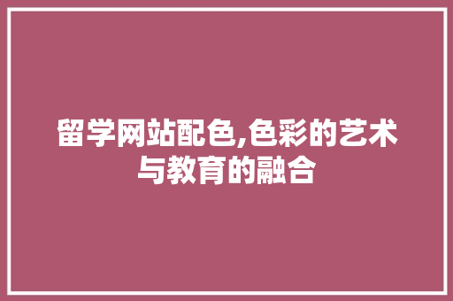 留学网站配色,色彩的艺术与教育的融合