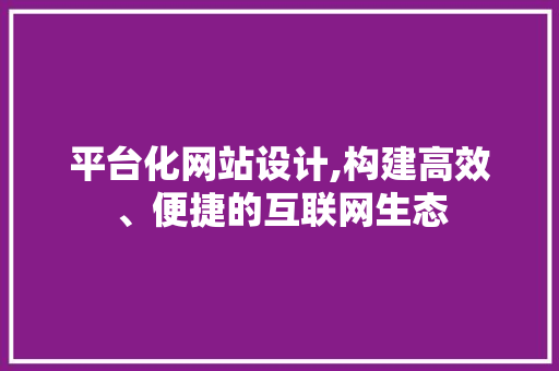 平台化网站设计,构建高效、便捷的互联网生态 平台化网站设计,构建高效、便捷的互联网生态 土壤施肥