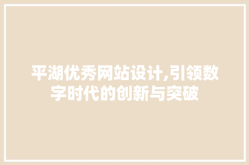 平湖优秀网站设计,引领数字时代的创新与突破