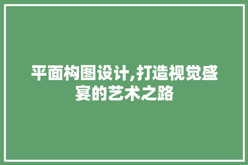 平面构图设计,打造视觉盛宴的艺术之路
