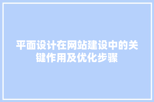 平面设计在网站建设中的关键作用及优化步骤 平面设计在网站建设中的关键作用及优化步骤 花朵知识