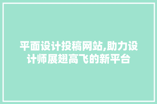 平面设计投稿网站,助力设计师展翅高飞的新平台