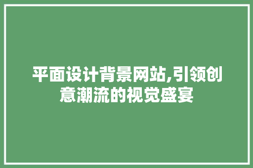 平面设计背景网站,引领创意潮流的视觉盛宴 平面设计背景网站,引领创意潮流的视觉盛宴 土壤施肥