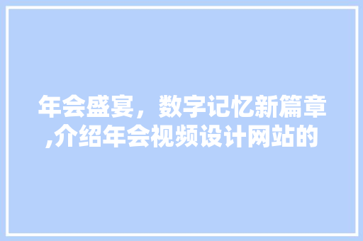 年会盛宴，数字记忆新篇章,介绍年会视频设计网站的魅力 年会盛宴，数字记忆新篇章,介绍年会视频设计网站的魅力 种植技巧
