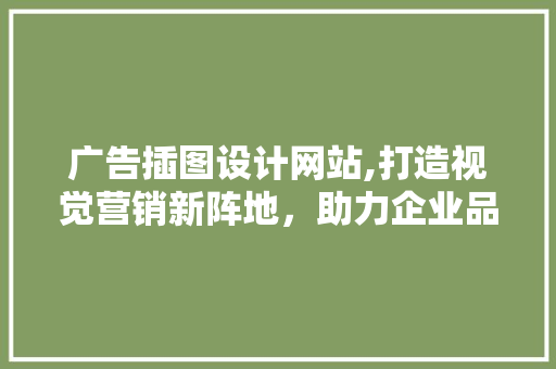 广告插图设计网站,打造视觉营销新阵地，助力企业品牌崛起 广告插图设计网站,打造视觉营销新阵地，助力企业品牌崛起 种植技巧