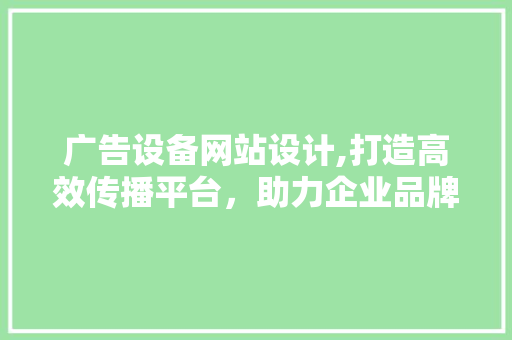 广告设备网站设计,打造高效传播平台，助力企业品牌腾飞 广告设备网站设计,打造高效传播平台，助力企业品牌腾飞 番茄病虫害防治