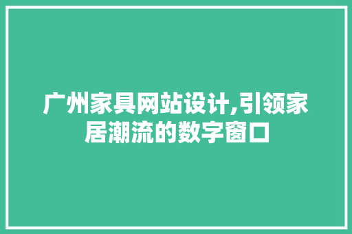 广州家具网站设计,引领家居潮流的数字窗口 广州家具网站设计,引领家居潮流的数字窗口 种植技巧
