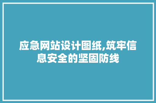 应急网站设计图纸,筑牢信息安全的坚固防线