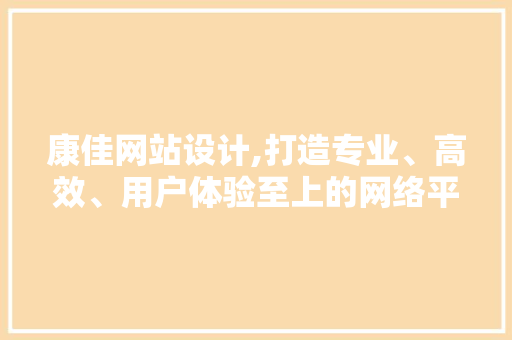 康佳网站设计,打造专业、高效、用户体验至上的网络平台 康佳网站设计,打造专业、高效、用户体验至上的网络平台 农业常识