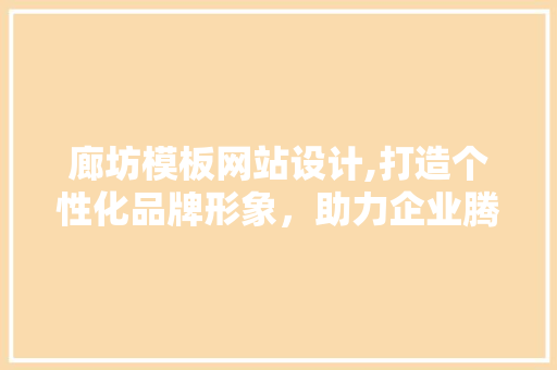 廊坊模板网站设计,打造个性化品牌形象，助力企业腾飞