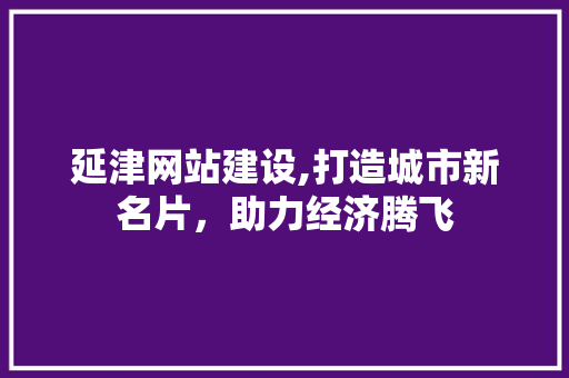 延津网站建设,打造城市新名片，助力经济腾飞 延津网站建设,打造城市新名片，助力经济腾飞 番茄种植技巧
