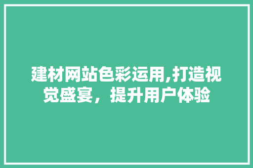 建材网站色彩运用,打造视觉盛宴，提升用户体验