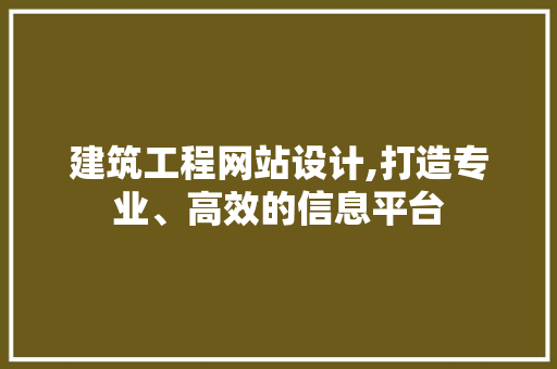 建筑工程网站设计,打造专业、高效的信息平台 建筑工程网站设计,打造专业、高效的信息平台 种植技巧