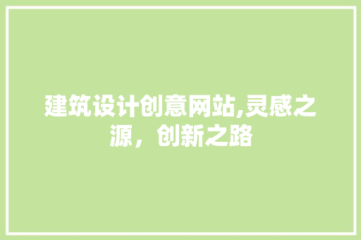 建筑设计创意网站,灵感之源，创新之路