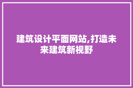 建筑设计平面网站,打造未来建筑新视野