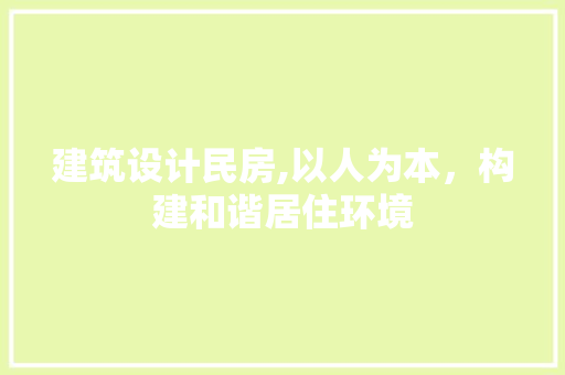 建筑设计民房,以人为本，构建和谐居住环境