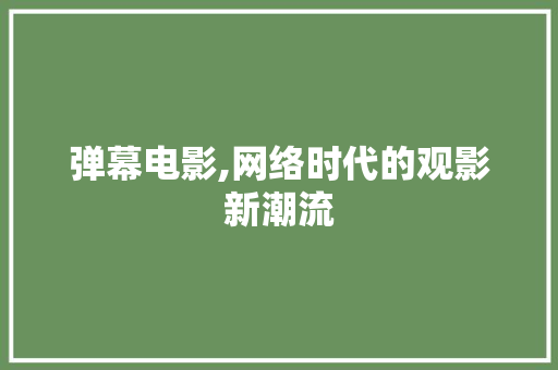 弹幕电影,网络时代的观影新潮流 弹幕电影,网络时代的观影新潮流 农业常识