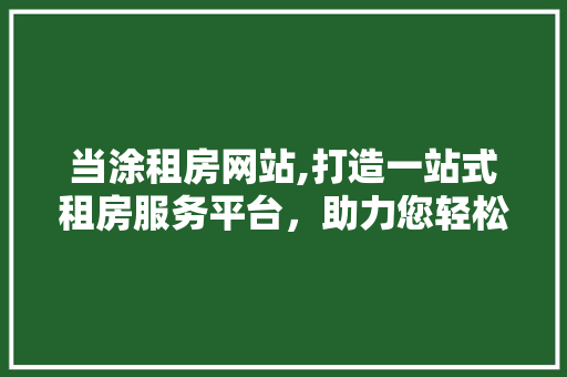 当涂租房网站,打造一站式租房服务平台，助力您轻松安家 当涂租房网站,打造一站式租房服务平台，助力您轻松安家 番茄病虫害防治