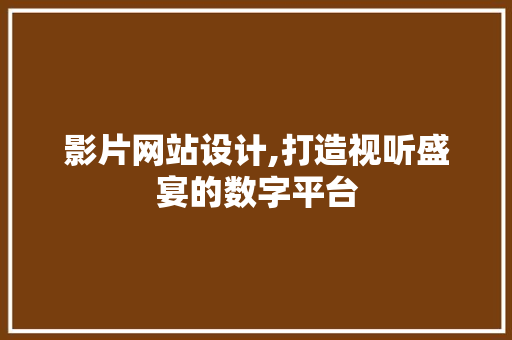影片网站设计,打造视听盛宴的数字平台