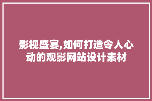 影视盛宴,如何打造令人心动的观影网站设计素材 影视盛宴,如何打造令人心动的观影网站设计素材 种植技巧