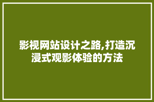 影视网站设计之路,打造沉浸式观影体验的方法 影视网站设计之路,打造沉浸式观影体验的方法 花朵知识
