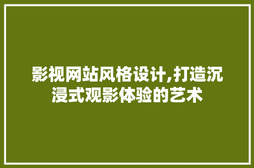 影视网站风格设计,打造沉浸式观影体验的艺术 影视网站风格设计,打造沉浸式观影体验的艺术 番茄病虫害防治