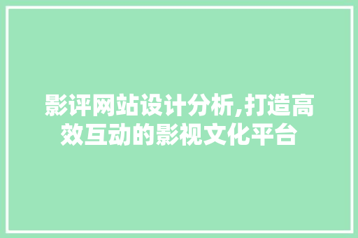 影评网站设计分析,打造高效互动的影视文化平台 植物种类 影评网站设计分析,打造高效互动的影视文化平台 影评网站设计分析,打造高效互动的影视文化平台 植物种类