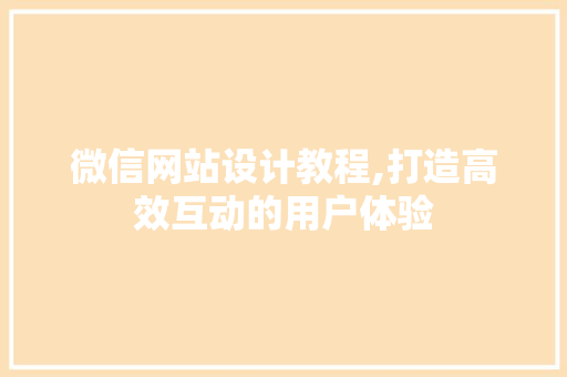 微信网站设计教程,打造高效互动的用户体验 微信网站设计教程,打造高效互动的用户体验 番茄种植技巧