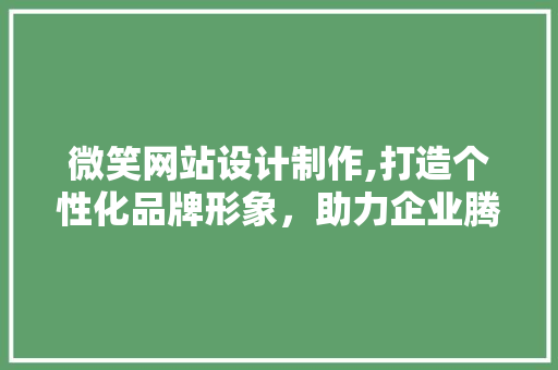 微笑网站设计制作,打造个性化品牌形象,助力企业腾飞 种植技巧 微笑网站设计制作,打造个性化品牌形象,助力企业腾飞 微笑网站设计制作,打造个性化品牌形象,助力企业腾飞 种植技巧