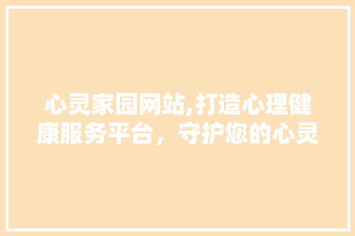 心灵家园网站,打造心理健康服务平台，守护您的心灵港湾 心灵家园网站,打造心理健康服务平台，守护您的心灵港湾 番茄病虫害防治