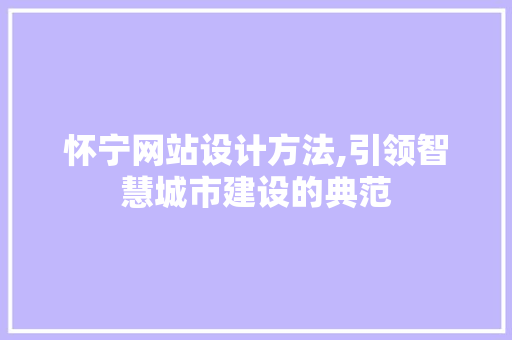 怀宁网站设计方法,引领智慧城市建设的典范 怀宁网站设计方法,引领智慧城市建设的典范 农业常识