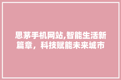 思茅手机网站,智能生活新篇章，科技赋能未来城市 思茅手机网站,智能生活新篇章，科技赋能未来城市 番茄病虫害防治