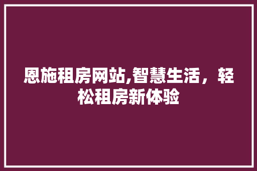 恩施租房网站,智慧生活，轻松租房新体验