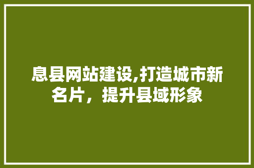息县网站建设,打造城市新名片，提升县域形象 息县网站建设,打造城市新名片，提升县域形象 花朵知识