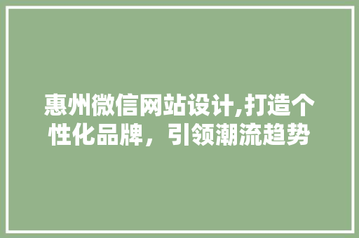 惠州微信网站设计,打造个性化品牌，引领潮流趋势