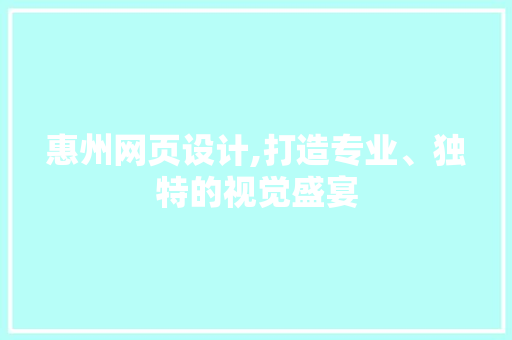 惠州网页设计,打造专业、独特的视觉盛宴