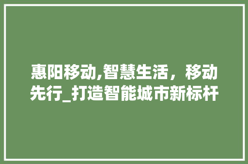 惠阳移动,智慧生活，移动先行_打造智能城市新标杆