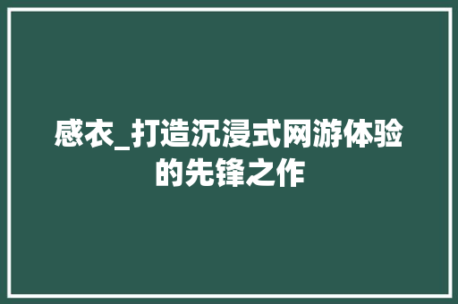 感衣_打造沉浸式网游体验的先锋之作 感衣_打造沉浸式网游体验的先锋之作 种植技巧