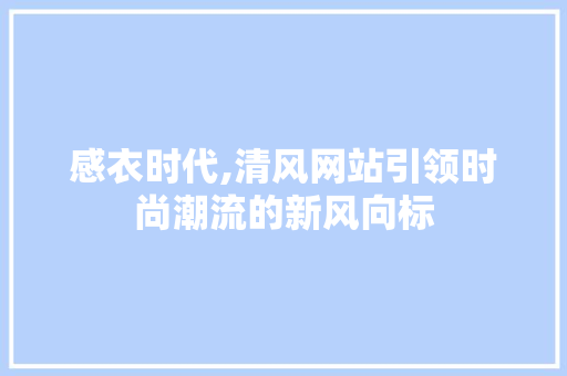 感衣时代,清风网站引领时尚潮流的新风向标 感衣时代,清风网站引领时尚潮流的新风向标 种植技巧