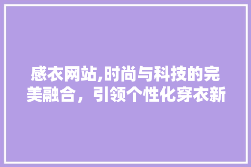 感衣网站,时尚与科技的完美融合，引领个性化穿衣新潮流