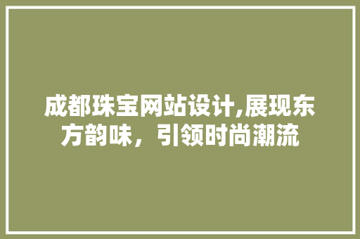 成都珠宝网站设计,展现东方韵味，引领时尚潮流