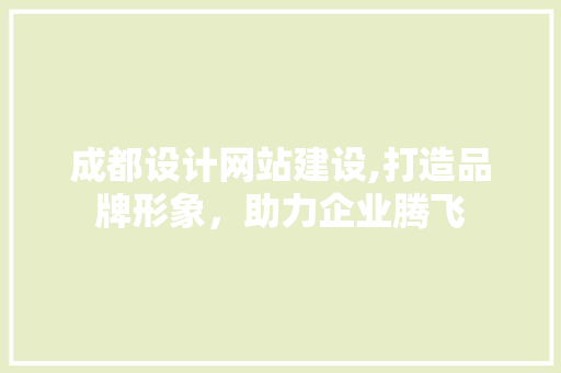 成都设计网站建设,打造品牌形象，助力企业腾飞 成都设计网站建设,打造品牌形象，助力企业腾飞 农业常识