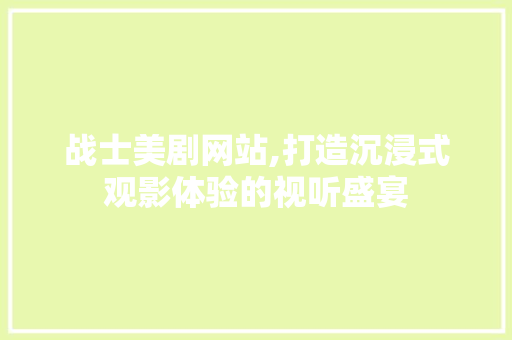 战士美剧网站,打造沉浸式观影体验的视听盛宴