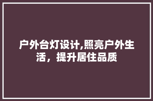 户外台灯设计,照亮户外生活，提升居住品质