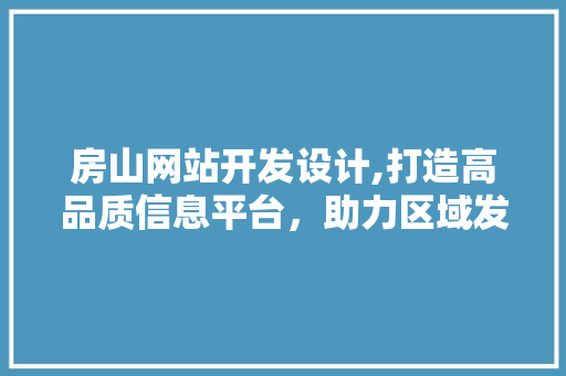 房山网站开发设计,打造高品质信息平台，助力区域发展新篇章 房山网站开发设计,打造高品质信息平台，助力区域发展新篇章 土壤施肥