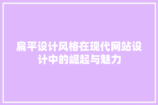 扁平设计风格在现代网站设计中的崛起与魅力 扁平设计风格在现代网站设计中的崛起与魅力 种植技巧