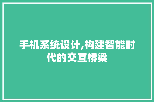 手机系统设计,构建智能时代的交互桥梁 手机系统设计,构建智能时代的交互桥梁 植物种类