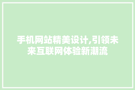 手机网站精美设计,引领未来互联网体验新潮流 手机网站精美设计,引领未来互联网体验新潮流 土壤施肥