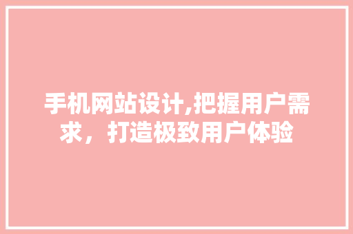 手机网站设计,把握用户需求，打造极致用户体验 手机网站设计,把握用户需求，打造极致用户体验 花朵知识